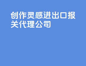 创作灵感进出口报关代理公司