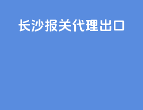 长沙报关代理出口