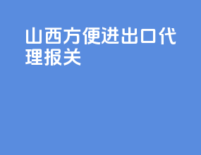 山西方便进出口代理报关