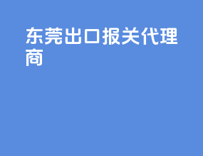 东莞出口报关代理商