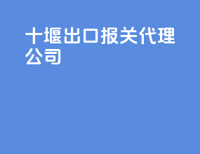 十堰出口报关代理公司