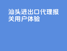 汕头进出口代理报关用户体验