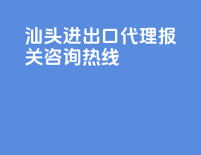 汕头进出口代理报关咨询热线