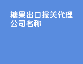 糖果出口报关代理公司名称