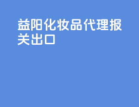 益阳化妆品代理报关出口