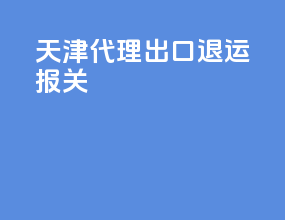 天津代理出口退运报关