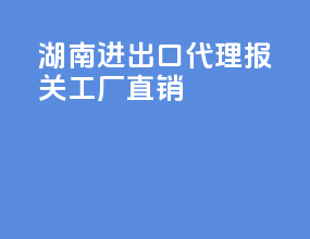湖南进出口代理报关工厂直销