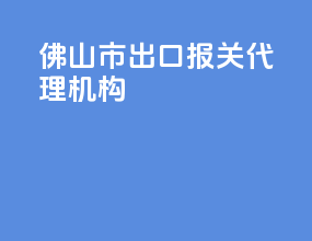 佛山市出口报关代理机构