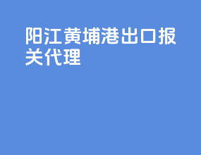 阳江黄埔港出口报关代理
