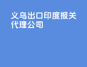 义乌出口印度报关代理公司