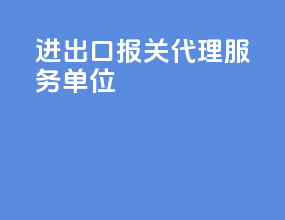 进出口报关代理服务单位