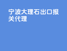宁波大理石出口报关代理