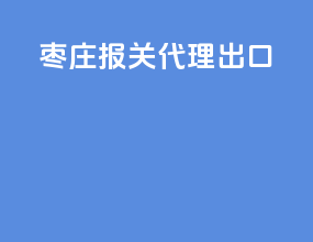 枣庄报关代理出口