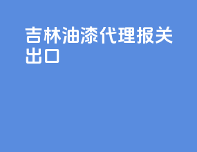 吉林油漆代理报关出口