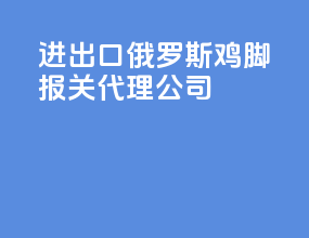 进出口俄罗斯鸡脚报关代理公司