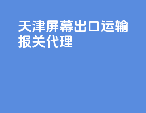 天津lcd屏幕出口运输报关代理