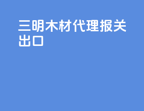 三明木材代理报关出口