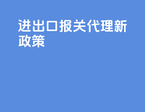 进出口报关代理新政策