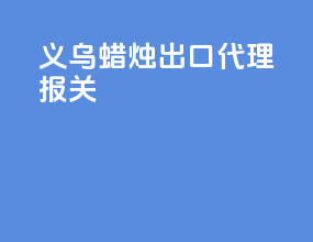 义乌蜡烛出口代理报关