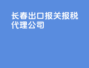 长春出口报关报税代理公司