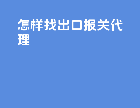 怎样找出口报关代理