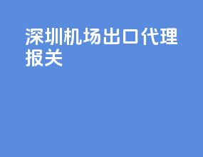 深圳机场出口代理报关