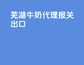 芜湖牛奶代理报关出口