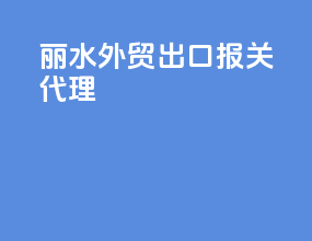 丽水外贸出口报关代理