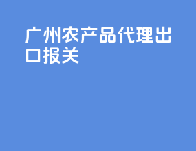 广州农产品代理出口报关
