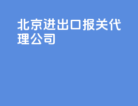 北京进出口报关代理公司