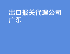出口报关代理公司广东