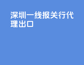 深圳一线报关行代理出口