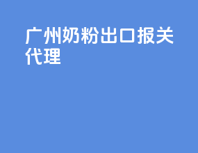 广州奶粉出口报关代理
