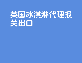 英国冰淇淋代理报关出口