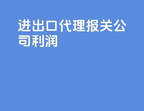 进出口代理报关公司利润