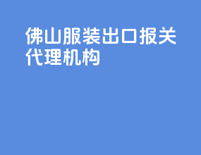 佛山服装出口报关代理机构