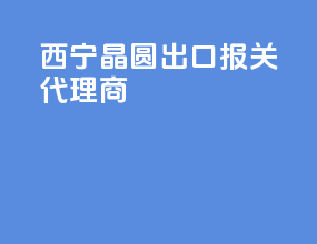 西宁晶圆出口报关代理商