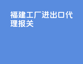 福建工厂进出口代理报关