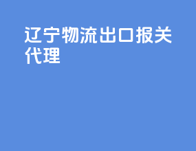 辽宁物流出口报关代理