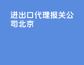 进出口代理报关公司北京
