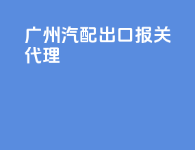 广州汽配出口报关代理