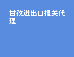 甘孜进出口报关代理
