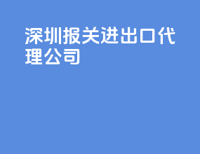 深圳报关进出口代理公司