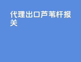 代理出口芦苇杆报关