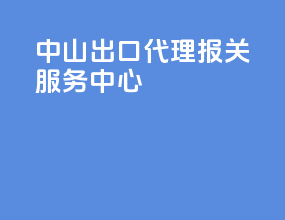 中山出口代理报关服务中心