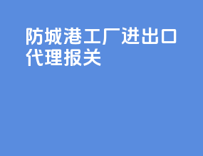 防城港工厂进出口代理报关