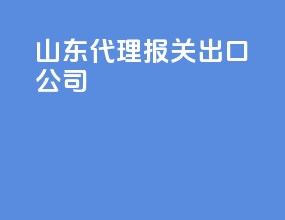 山东代理报关出口公司