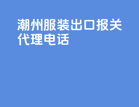 潮州服装出口报关代理电话