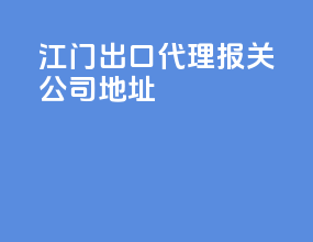 江门出口代理报关公司地址
