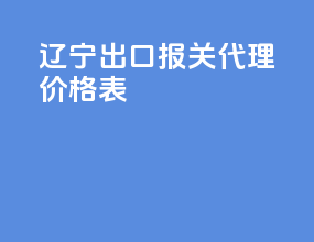 辽宁出口报关代理价格表